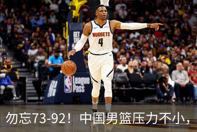 勿忘73-92！中国男篮压力不小，曾惨败日本，用好这3人，将成关键